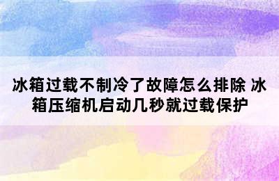 冰箱过载不制冷了故障怎么排除 冰箱压缩机启动几秒就过载保护